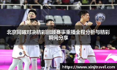 北京同曦对决精彩回顾赛事重播全程分析与精彩瞬间分享