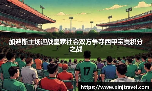 加迪斯主场迎战皇家社会双方争夺西甲宝贵积分之战