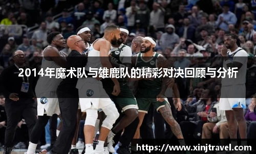 2014年魔术队与雄鹿队的精彩对决回顾与分析