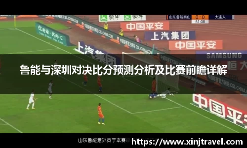 鲁能与深圳对决比分预测分析及比赛前瞻详解