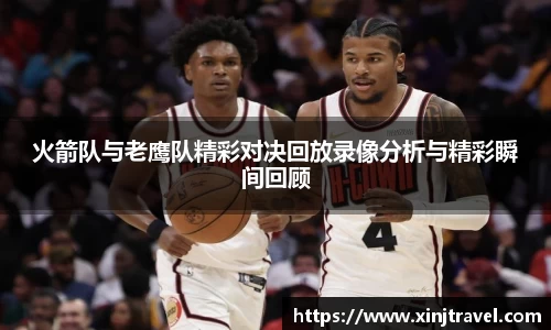 火箭队与老鹰队精彩对决回放录像分析与精彩瞬间回顾