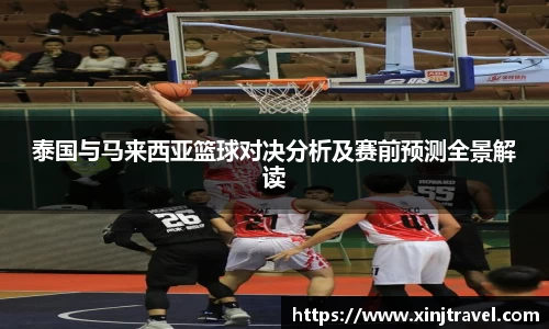 泰国与马来西亚篮球对决分析及赛前预测全景解读